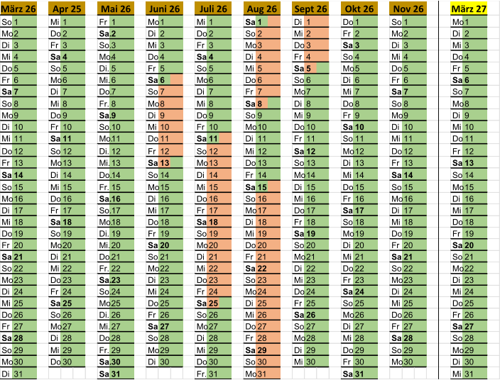 So 1 Mi 1 Fr 1 Mo 1 Mi 1 Sa 1 Di 1 Do 1 So 1 Mo 1 Mo 2 Do 2 Sa. 2 Di 2 Do 2 So 2 Mi 2 Fr 2 Mo 2 Di 2 Di 3 Fr 3 So. 3 Mi 3 Fr 3 Mo 3 Do 3 Sa 3 Di 3 Mi 3 Mi 4 Sa 4 Mo. 4 Do 4 Sa 4 Di 4 Fr 4 So 4 Mi 4 Do 4 Do 5 So 5 Di. 5 Fr 5 So 5 Mi 5 Sa 5 Mo 5 Do 5 Fr 5 Fr 6 Mo 6 Mi. 6 Sa 6 Mo 6 Do 6 So 6 Di 6 Fr 6 Sa 6 Sa 7 Di 7 Do. 7 So 7 Di 7 Fr 7 Mo 7 Mi 7 Sa 7 So 7 So 8 Mi 8 Fr. 8 Mo 8 Mi 8 Sa 8 Di 8 Do 8 So 8 Mo 8 Mo 9 Do 9 Sa. 9 Di 9 Do 9 So 9 Mi 9 Fr 9 Mo 9 Di 9 Di 10 Fr 10 So. 10 Mi 10 Fr 10 Mo 10 Do 10 Sa 10 Di 10 Mi 10 Mi 11 Sa 11 Mo. 11 Do 11 Sa 11 Di 11 Fr 11 So 11 Mi 11 Do 11 Do 12 So 12 Di. 12 Fr 12 So 12 Mi 12 Sa 12 Mo 12 Do 12 Fr 12 Fr 13 Mo 13 Mi. 13 Sa 13 Mo 13 Do 13 So 13 Di 13 Fr 13 Sa 13 Sa 14 Di 14 Do. 14 So 14 Di 14 Fr 14 Mo 14 Mi 14 Sa 14 So 14 So 15 Mi 15 Fr. 15 Mo 15 Mi 15 Sa 15 Di 15 Do 15 So 15 Mo 15 Mo 16 Do 16 Sa. 16 Di 16 Do 16 So 16 Mi 16 Fr 16 Mo 16 Di 16 Di 17 Fr 17 So. 17 Mi 17 Fr 17 Mo 17 Do 17 Sa 17 Di 17 Mi 17 Mi 18 Sa 18 Mo. 18 Do 18 Sa 18 Di 18 Fr 18 So 18 Mi 18 Do 18 Do 19 So 19 Di. 19 Fr 19 So 19 Mi 19 Sa 19 Mo 19 Do 19 Fr 19 Fr 20 Mo 20 Mi. 20 Sa 20 Mo 20 Do 20 So 20 Di 20 Fr 20 Sa 20 Sa 21 Di 21 Do. 21 So 21 Di 21 Fr 21 Mo 21 Mi 21 Sa 21 So 21 So 22 Mi 22 Fr. 22 Mo 22 Mi 22 Sa 22 Di 22 Do 22 So 22 Mo 22 Mo 23 Do 23 Sa. 23 Di 23 Do 23 So 23 Mi 23 Fr 23 Mo 23 Di 23 Di 24 Fr 24 So. 24 Mi 24 Fr 24 Mo 24 Do 24 Sa 24 Di 24 Mi 24 Mi 25 Sa 25 Mo. 25 Do 25 Sa 25 Di 25 Fr 25 So 25 Mi 25 Do 25 Do 26 So 26 Di. 26 Fr 26 So 26 Mi 26 Sa 26 Mo 26 Do 26 Fr 26 Fr 27 Mo 27 Mi. 27 Sa 27 Mo 27 Do 27 So 27 Di 27 Fr 27 Sa 27 Sa 28 Di 28 Do. 28 So 28 Di 28 Fr 28 Mo 28 Mi 28 Sa 28 So 28 So 29 Mi 29 Fr. 29 Mo 29 Mi 29 Sa 29 Di 29 Do 29 So 29 Mo 29 Mo 30 Do 30 Sa. 30 Di 30 Do 30 So 30 Mi 30 Fr 30 Mo 30 Di 30 Di 31 Sa 31 Fr. 31 Mo 31 Sa 31 Mi 31 Aug 26 März 26 Apr 25 Mai 26 Juni 26 Juli 26 Sept 26 Okt 26 Nov 26 März 27